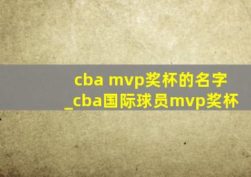 cba mvp奖杯的名字_cba国际球员mvp奖杯